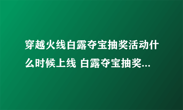 穿越火线白露夺宝抽奖活动什么时候上线 白露夺宝抽奖活动上线时间介绍