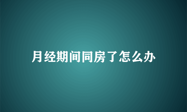 月经期间同房了怎么办