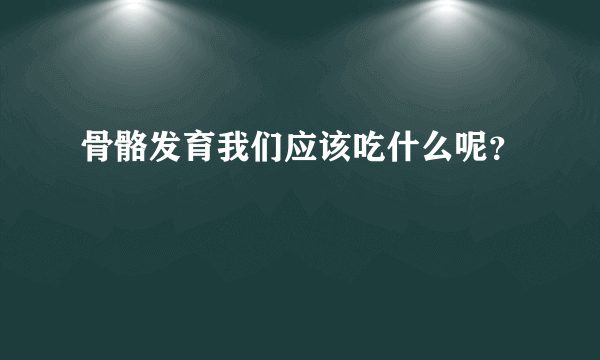 骨骼发育我们应该吃什么呢？