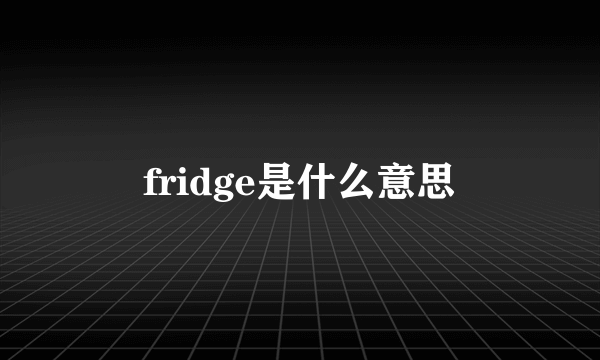 fridge是什么意思