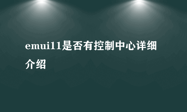 emui11是否有控制中心详细介绍