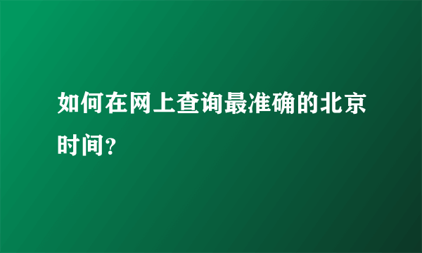 如何在网上查询最准确的北京时间？