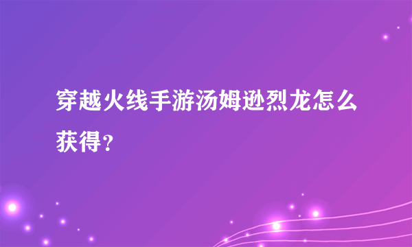 穿越火线手游汤姆逊烈龙怎么获得？