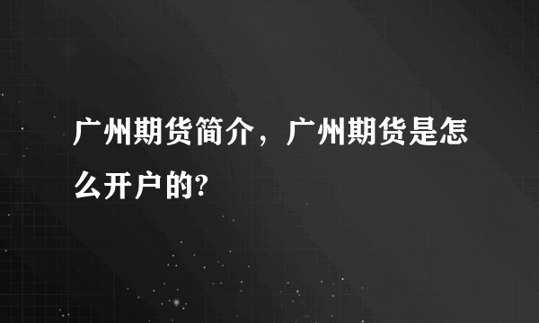 广州期货简介，广州期货是怎么开户的?