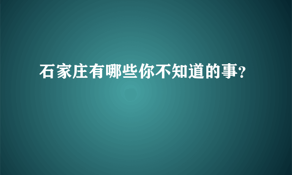 石家庄有哪些你不知道的事？