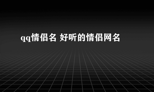 qq情侣名 好听的情侣网名