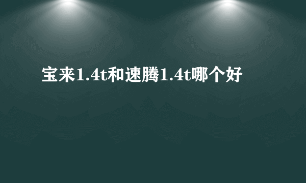 宝来1.4t和速腾1.4t哪个好