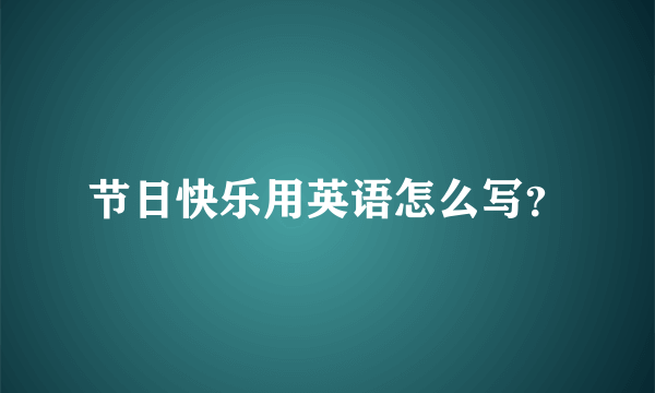 节日快乐用英语怎么写？