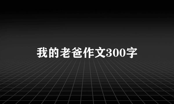 我的老爸作文300字