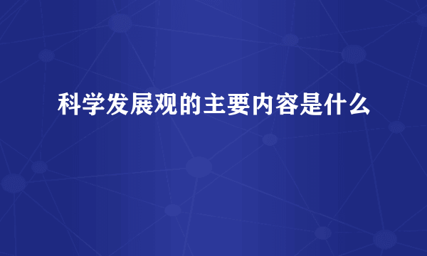 科学发展观的主要内容是什么