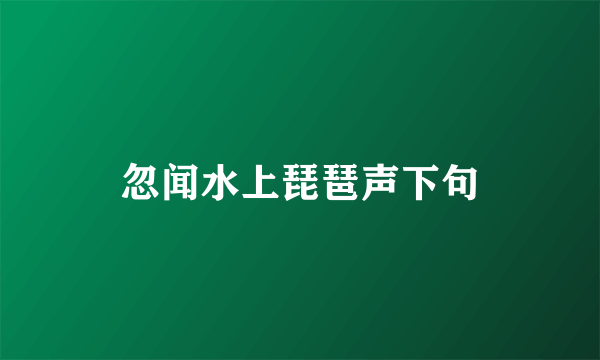 忽闻水上琵琶声下句