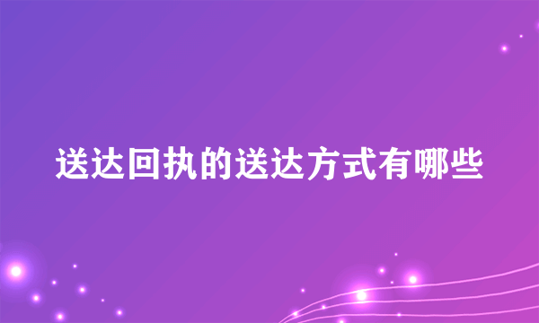 送达回执的送达方式有哪些