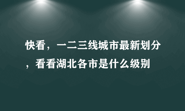 快看，一二三线城市最新划分，看看湖北各市是什么级别