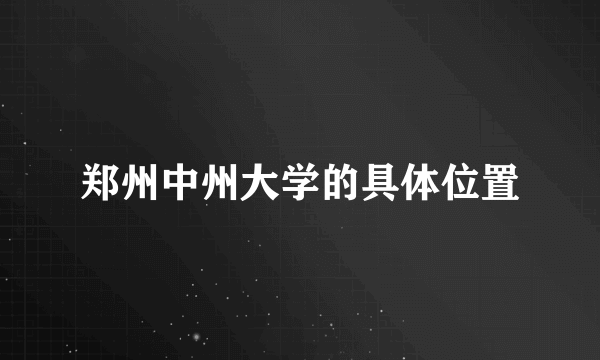 郑州中州大学的具体位置