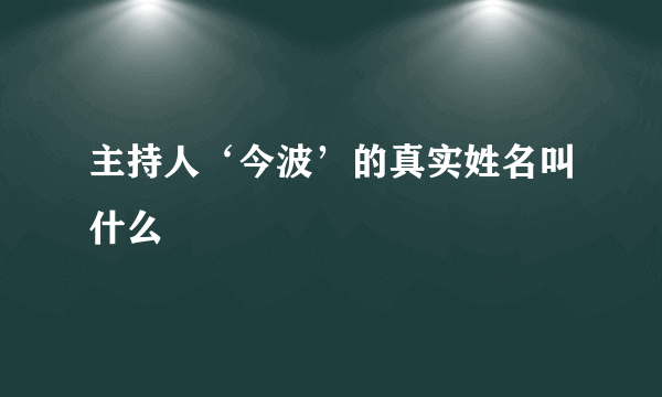 主持人‘今波’的真实姓名叫什么