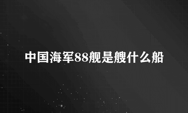 中国海军88舰是艘什么船