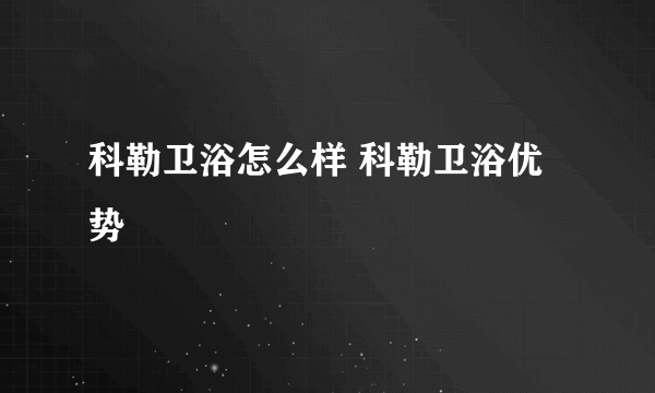 科勒卫浴怎么样 科勒卫浴优势