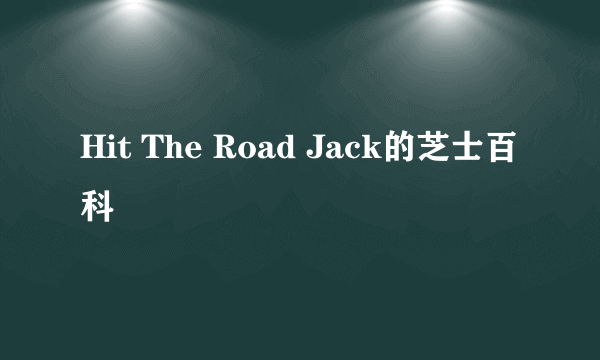 Hit The Road Jack的芝士百科