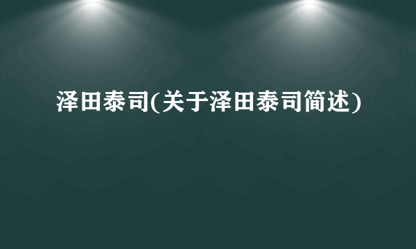 泽田泰司(关于泽田泰司简述)