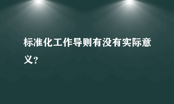 标准化工作导则有没有实际意义？