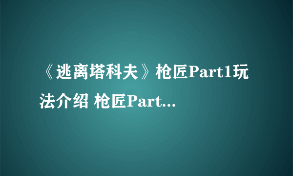 《逃离塔科夫》枪匠Part1玩法介绍 枪匠Part1怎么玩