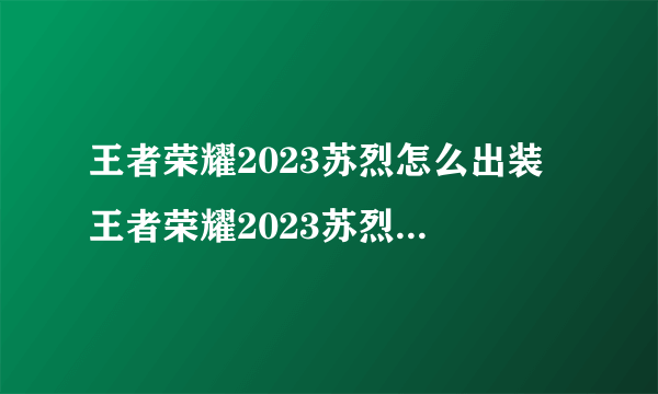 王者荣耀2023苏烈怎么出装 王者荣耀2023苏烈最强出装及铭文搭配推荐