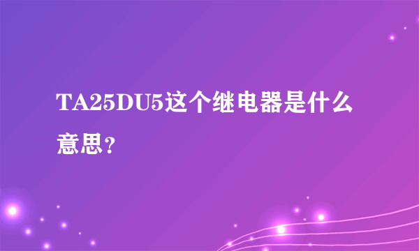 TA25DU5这个继电器是什么意思？