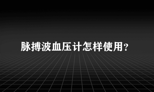 脉搏波血压计怎样使用？