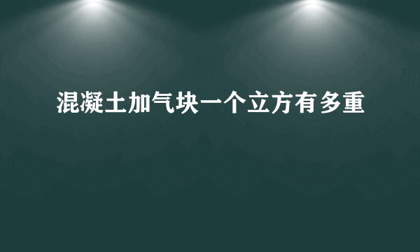 混凝土加气块一个立方有多重