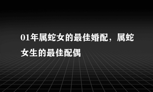 01年属蛇女的最佳婚配，属蛇女生的最佳配偶