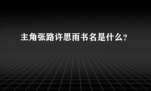 主角张路许思雨书名是什么？