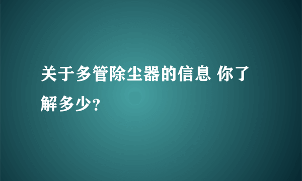 关于多管除尘器的信息 你了解多少？