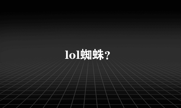 lol蜘蛛？