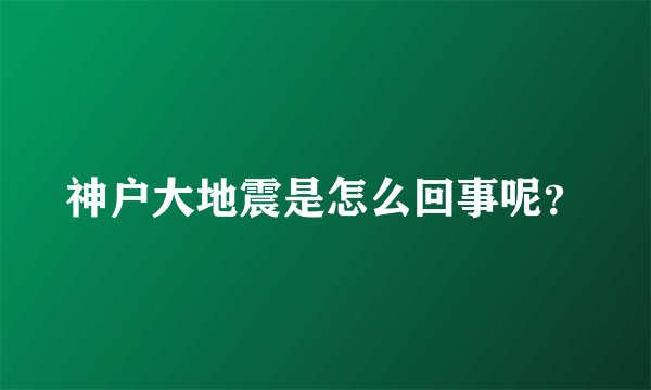 神户大地震是怎么回事呢？