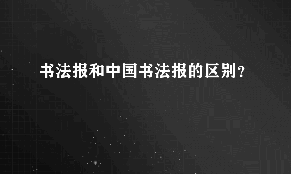 书法报和中国书法报的区别？