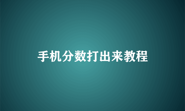 手机分数打出来教程