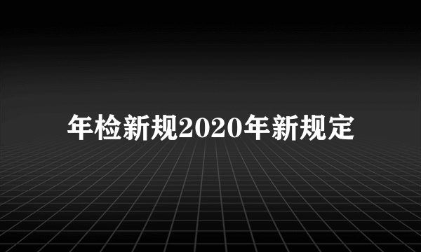 年检新规2020年新规定