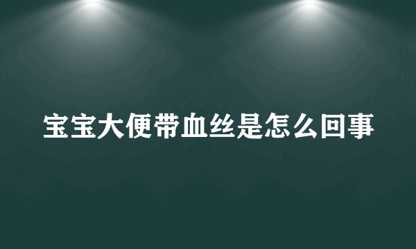 宝宝大便带血丝是怎么回事