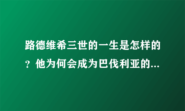 路德维希三世的一生是怎样的？他为何会成为巴伐利亚的末代国王？