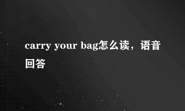 carry your bag怎么读，语音回答