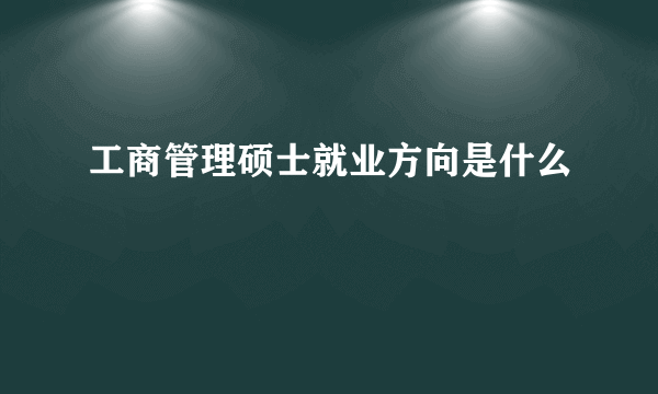 工商管理硕士就业方向是什么