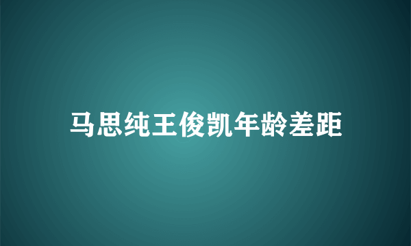 马思纯王俊凯年龄差距