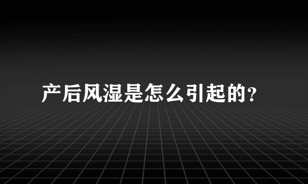 产后风湿是怎么引起的？