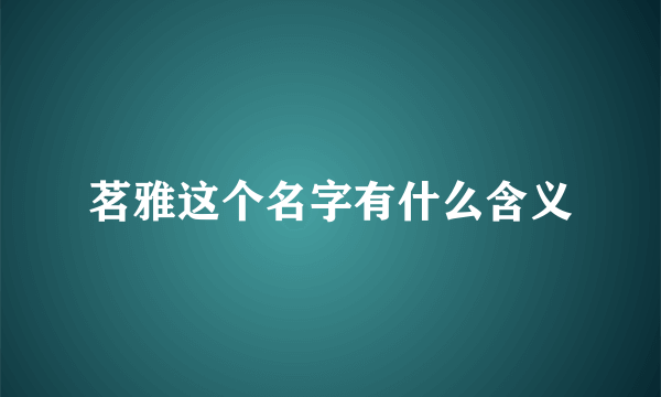 茗雅这个名字有什么含义