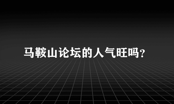 马鞍山论坛的人气旺吗？