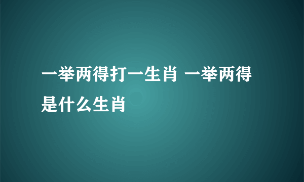 一举两得打一生肖 一举两得是什么生肖