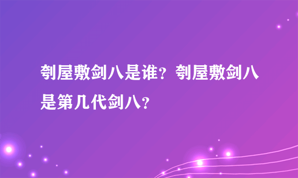 刳屋敷剑八是谁？刳屋敷剑八是第几代剑八？