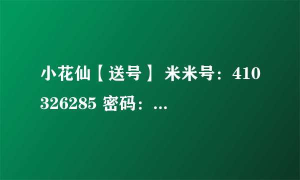 小花仙【送号】 米米号：410326285 密码：1234ABCD66 ABCD是大写哦！！