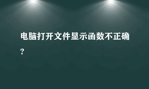 电脑打开文件显示函数不正确？