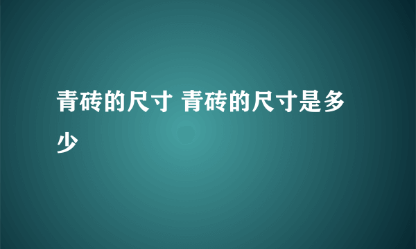 青砖的尺寸 青砖的尺寸是多少